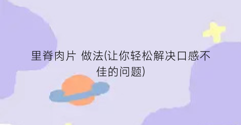 里脊肉片 做法(让你轻松解决口感不佳的问题)